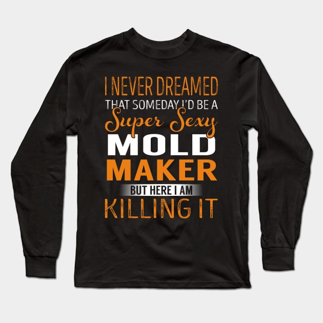 I Never Dreamed That Someday I'd be a Super Sexy Mold Maker But Here I am Killing it Long Sleeve T-Shirt by Zoo